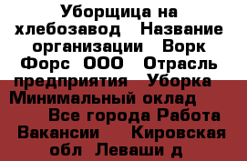 Уборщица на хлебозавод › Название организации ­ Ворк Форс, ООО › Отрасль предприятия ­ Уборка › Минимальный оклад ­ 24 000 - Все города Работа » Вакансии   . Кировская обл.,Леваши д.